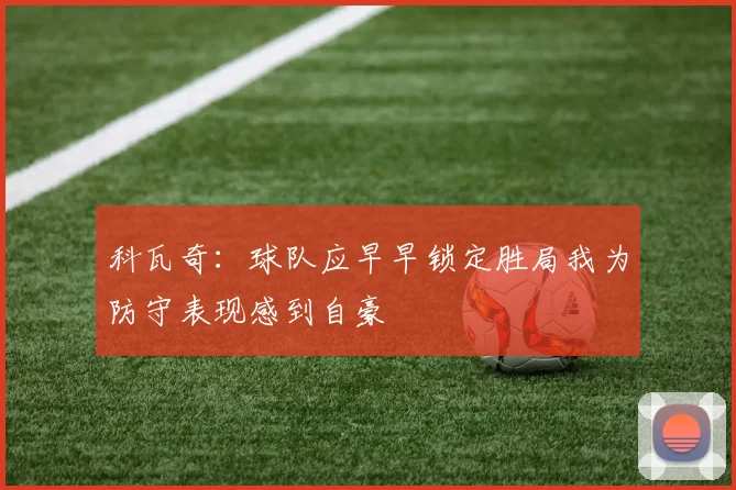 科瓦奇:球队应早早锁定胜局我为防守表现感到自豪