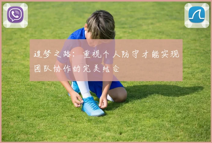 追梦之路:重视个人防守才能实现团队协作的完美结合