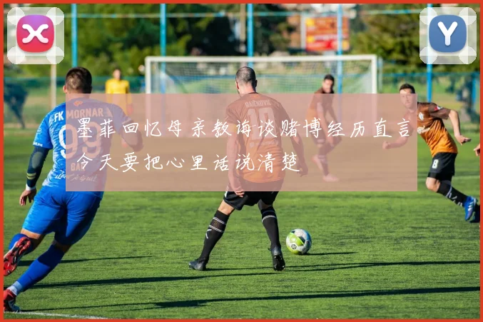 墨菲回忆母亲教诲谈赌博经历直言今天要把心里话说清楚