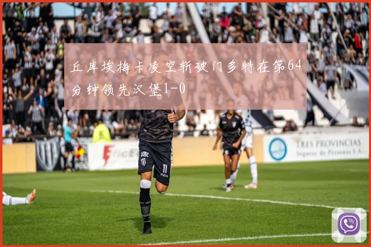 丘库埃梅卡凌空斩破门多特在第64分钟领先汉堡1-0