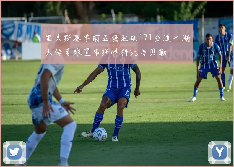 里夫斯赛季前五场狂砍171分追平湖人传奇球星韦斯特科比与贝勒