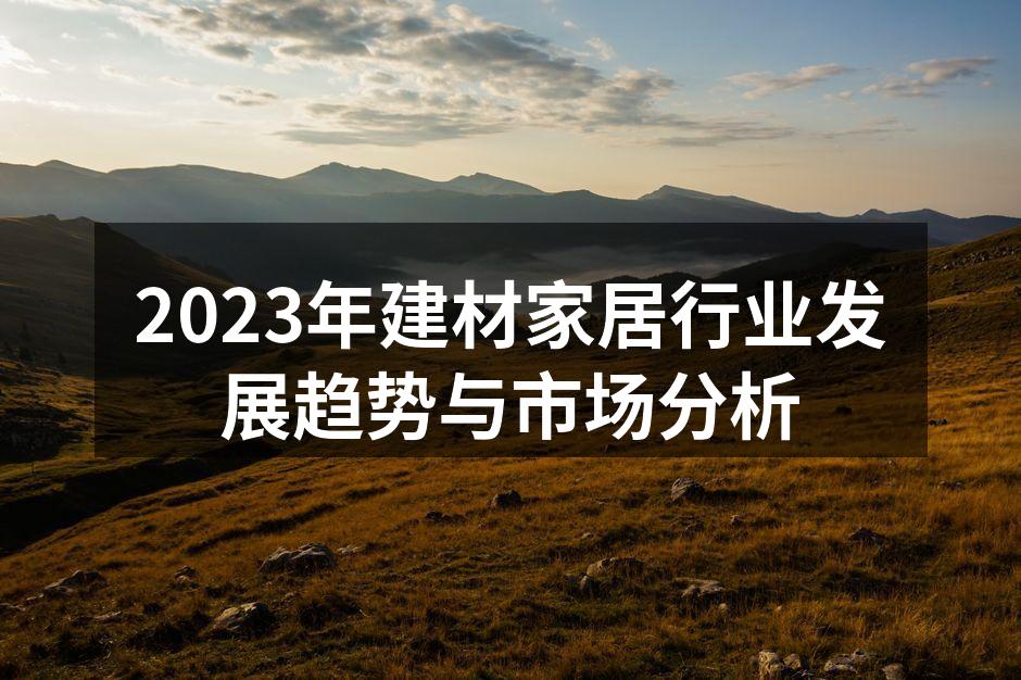 2023年建材家居行业发展趋势与市场分析