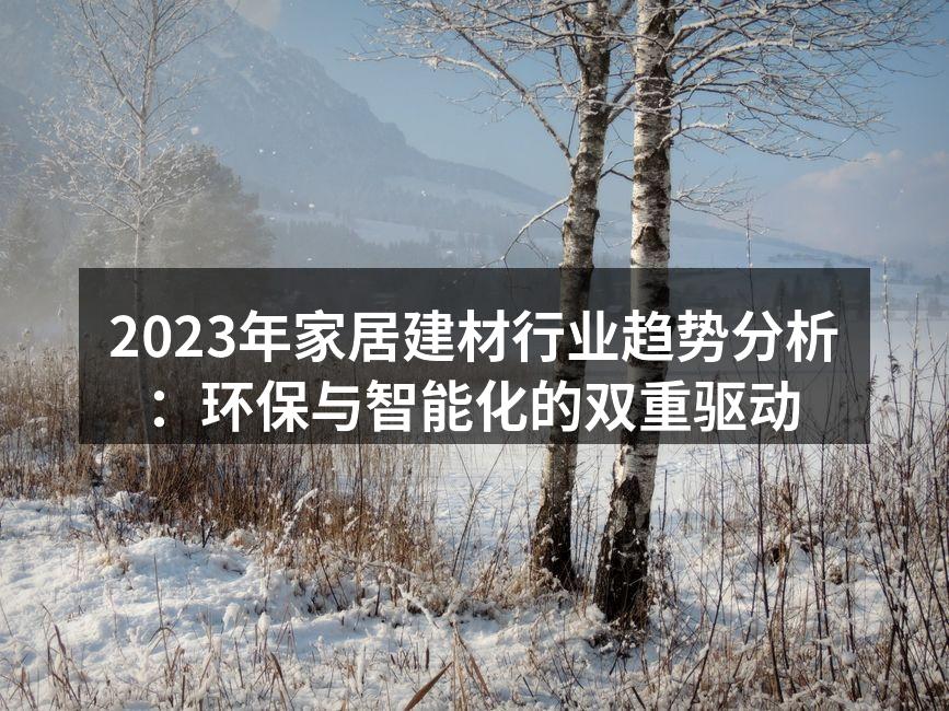 2023年家居建材行业趋势分析：环保与智能化的双重驱动
