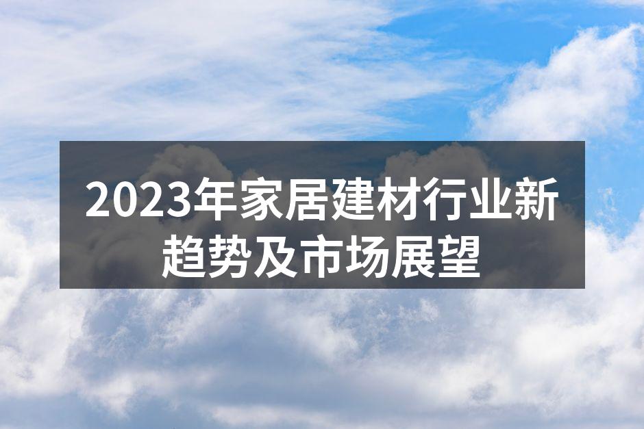 2023年家居建材行业新趋势及市场展望