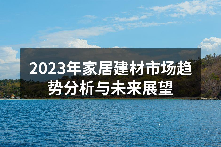 2023年家居建材市场趋势分析与未来展望