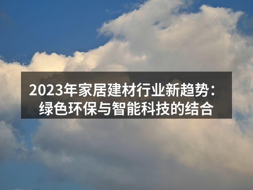 2023年家居建材行业新趋势：绿色环保与智能科技的结合